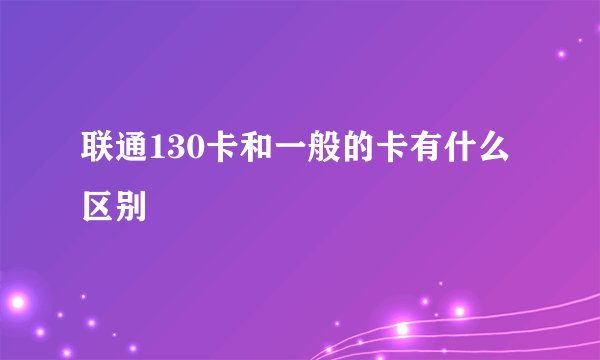 联通130卡和一般的卡有什么区别