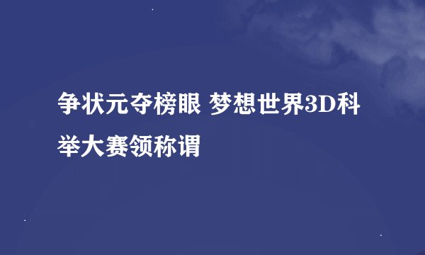 争状元夺榜眼 梦想世界3D科举大赛领称谓