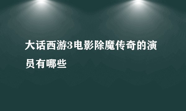 大话西游3电影除魔传奇的演员有哪些