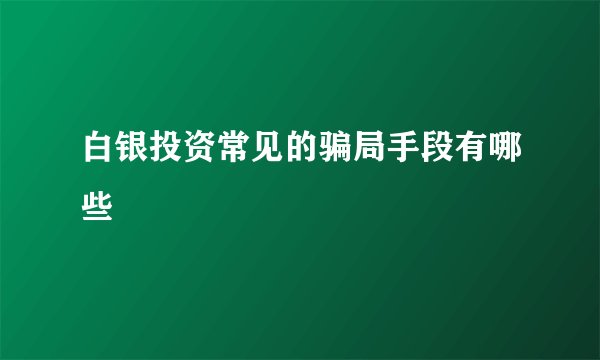 白银投资常见的骗局手段有哪些