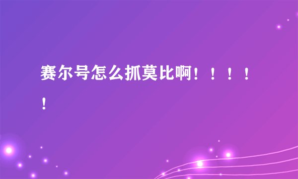 赛尔号怎么抓莫比啊！！！！！