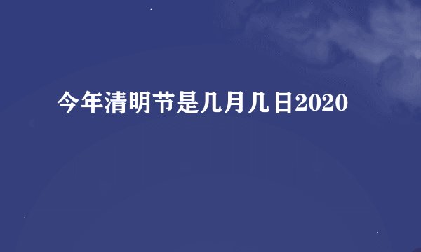 今年清明节是几月几日2020