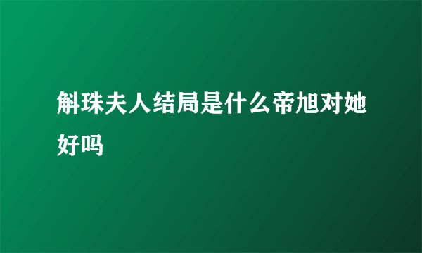 斛珠夫人结局是什么帝旭对她好吗