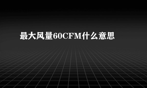最大风量60CFM什么意思