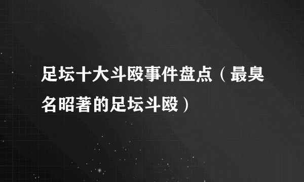 足坛十大斗殴事件盘点（最臭名昭著的足坛斗殴）