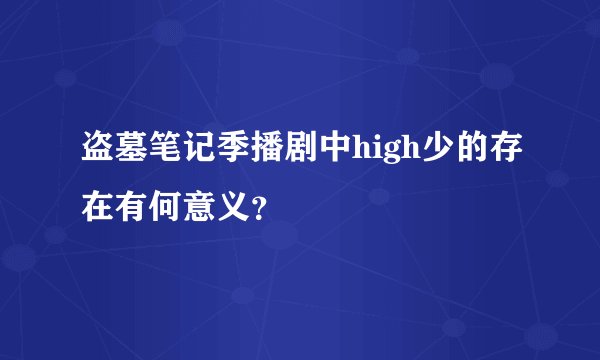 盗墓笔记季播剧中high少的存在有何意义?