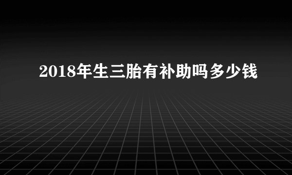 2018年生三胎有补助吗多少钱