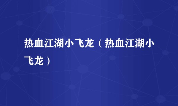 热血江湖小飞龙（热血江湖小飞龙）
