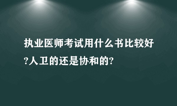 执业医师考试用什么书比较好?人卫的还是协和的?
