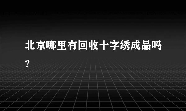北京哪里有回收十字绣成品吗?