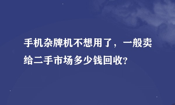 手机杂牌机不想用了，一般卖给二手市场多少钱回收？