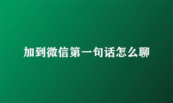 加到微信第一句话怎么聊