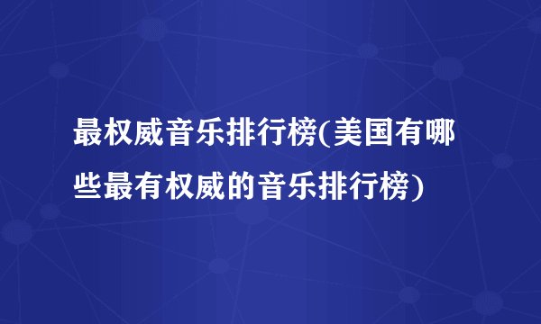 最权威音乐排行榜(美国有哪些最有权威的音乐排行榜)