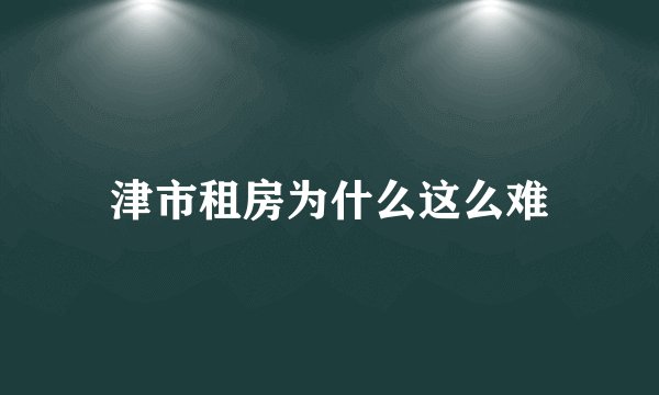 津市租房为什么这么难