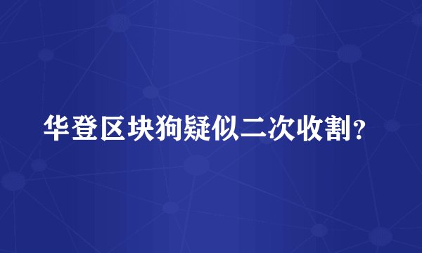 华登区块狗疑似二次收割？