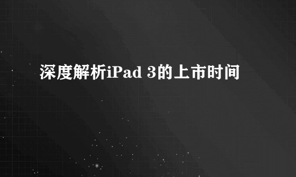 深度解析iPad 3的上市时间