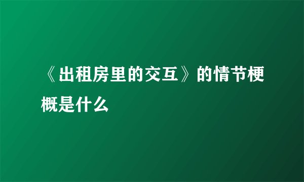 《出租房里的交互》的情节梗概是什么