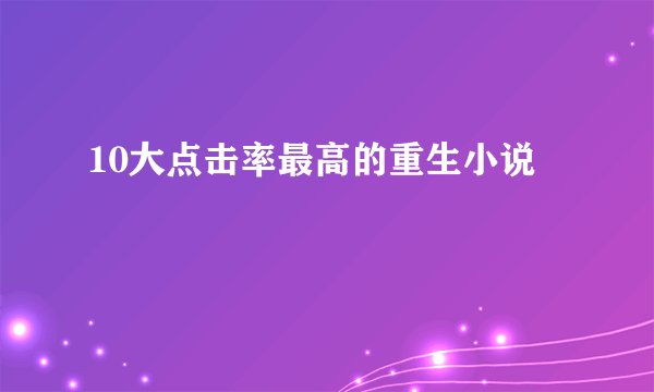 10大点击率最高的重生小说