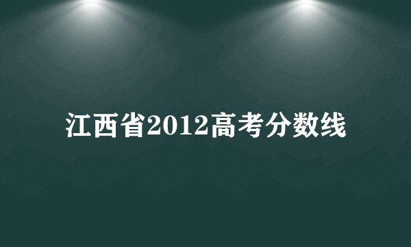 江西省2012高考分数线