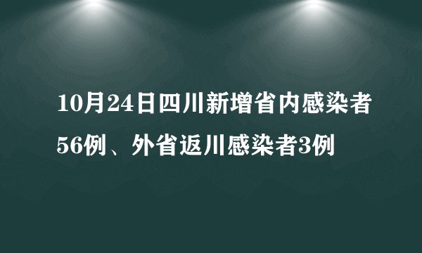 10月24日四川新增省内感染者56例、外省返川感染者3例