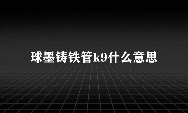 球墨铸铁管k9什么意思