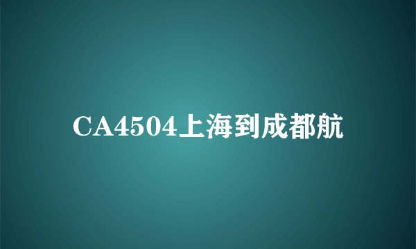 CA4504上海到成都航