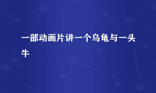 一部动画片讲一个乌龟与一头牛