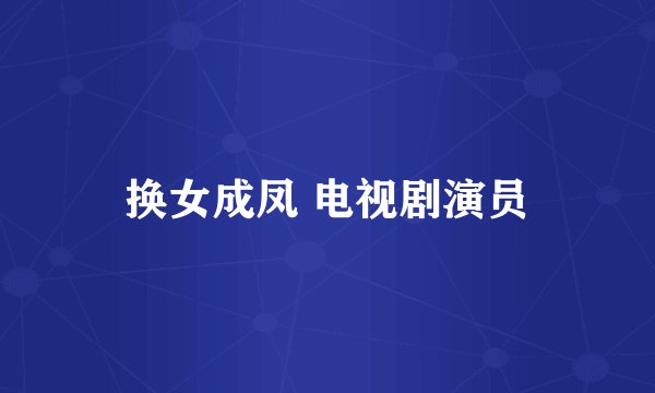 换女成凤 电视剧演员