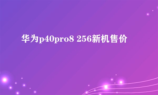 华为p40pro8 256新机售价