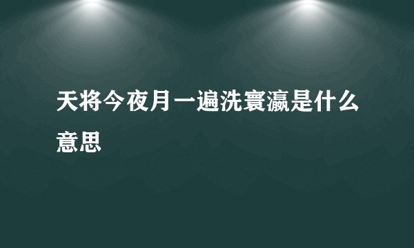 天将今夜月一遍洗寰瀛是什么意思