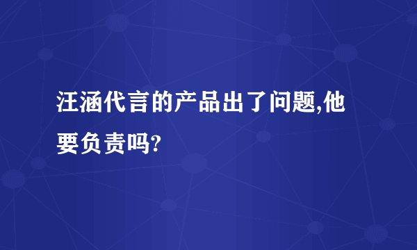汪涵代言的产品出了问题,他要负责吗?