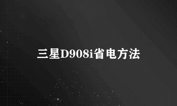 三星D908i省电方法