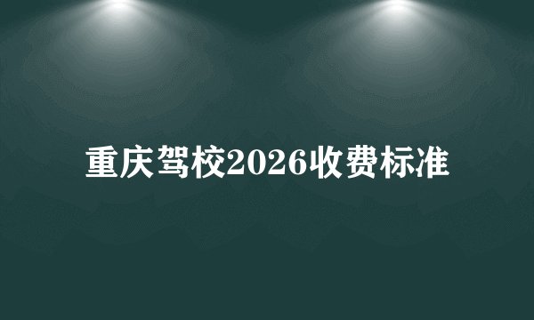 重庆驾校2026收费标准