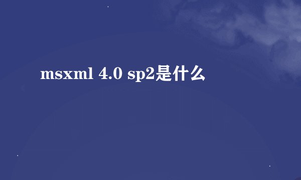 msxml 4.0 sp2是什么