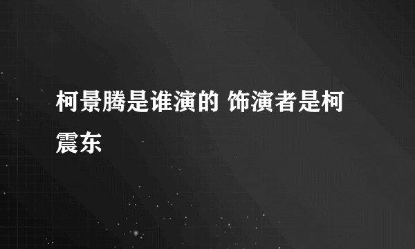 柯景腾是谁演的 饰演者是柯震东