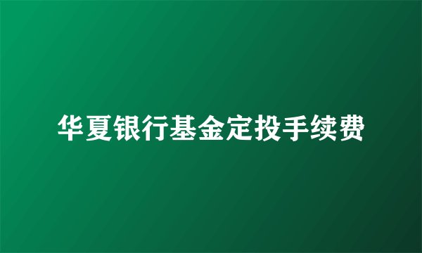 华夏银行基金定投手续费