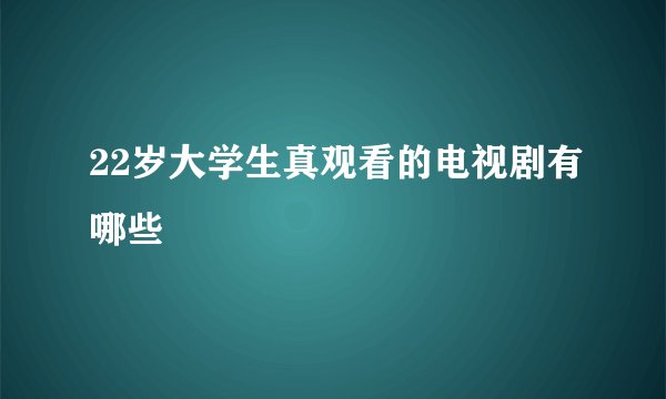 22岁大学生真观看的电视剧有哪些