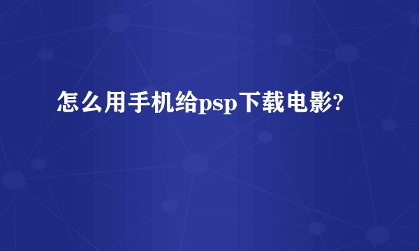 怎么用手机给psp下载电影?