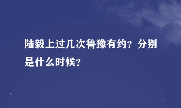 陆毅上过几次鲁豫有约？分别是什么时候？
