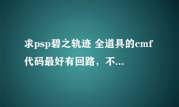 求psp碧之轨迹 全道具的cmf代码最好有回路，不要剧情道具