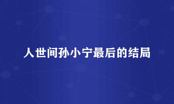 人世间孙小宁最后的结局