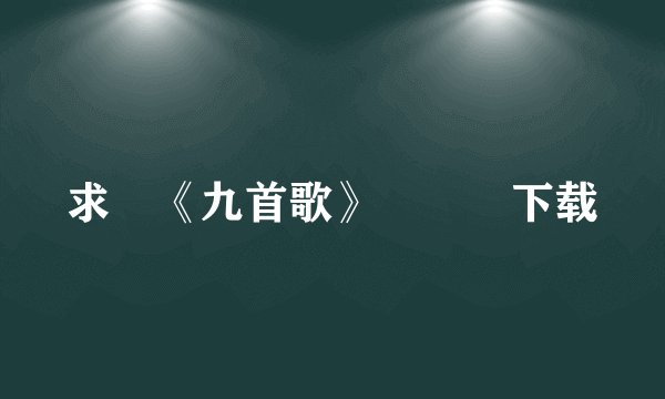 求 《九首歌》   下载