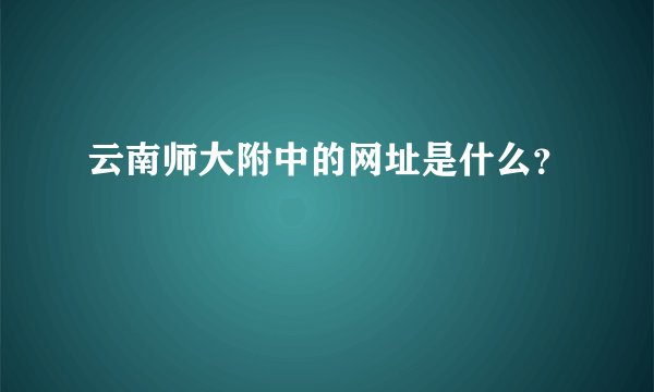 云南师大附中的网址是什么？