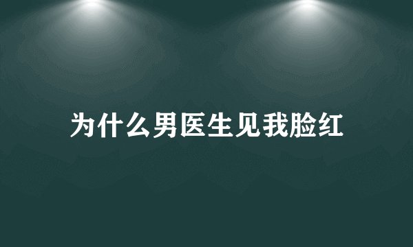 为什么男医生见我脸红