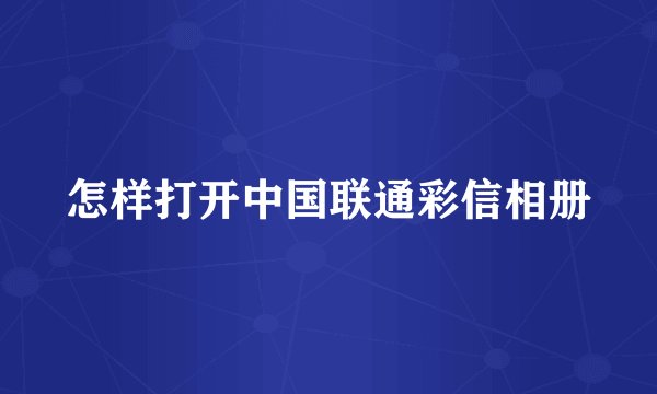 怎样打开中国联通彩信相册