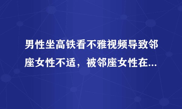 男性坐高铁看不雅视频导致邻座女性不适，被邻座女性在网络上曝光，究竟谁做错了？