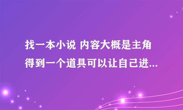 找一本小说 内容大概是主角得到一个道具可以让自己进入到游戏中