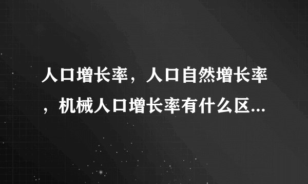 人口增长率，人口自然增长率，机械人口增长率有什么区别？求具体回答，谢谢……