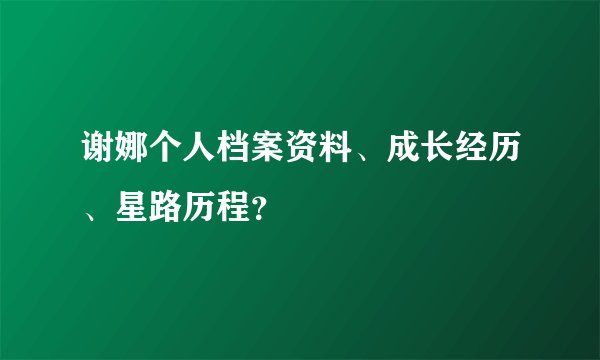 谢娜个人档案资料、成长经历、星路历程？