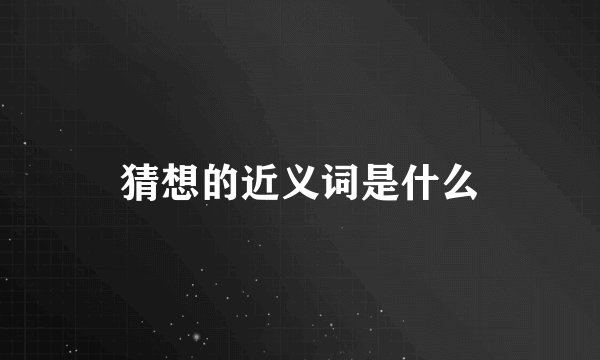 猜想的近义词是什么